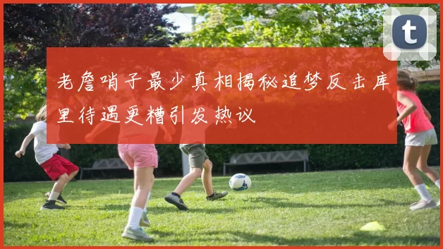 老詹哨子最少真相揭秘追梦反击库里待遇更糟引发热议