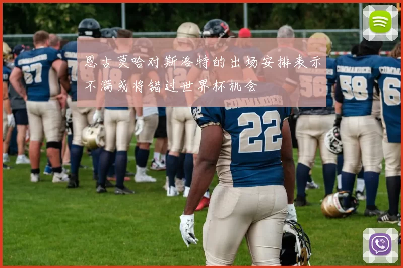 恩古莫哈对斯洛特的出场安排表示不满或将错过世界杯机会