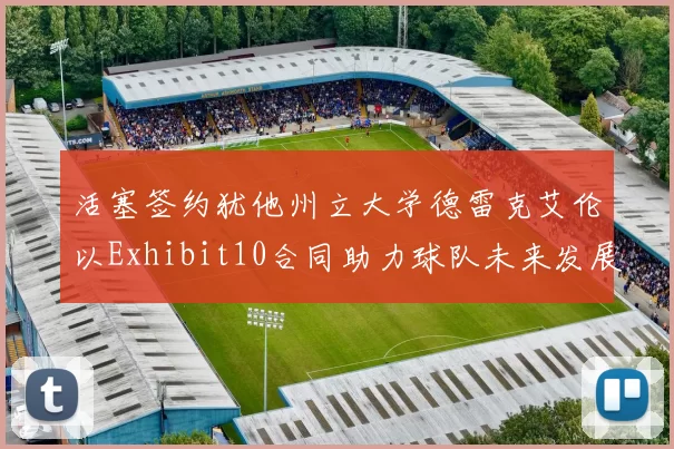 活塞签约犹他州立大学德雷克艾伦以Exhibit10合同助力球队未来发展
