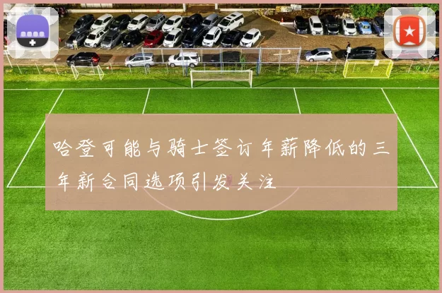 哈登可能与骑士签订年薪降低的三年新合同选项引发关注