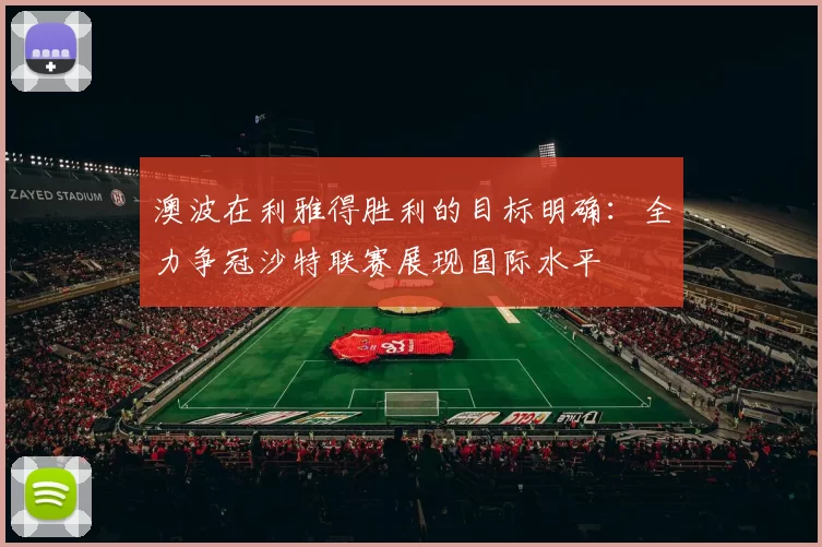 澳波在利雅得胜利的目标明确：全力争冠沙特联赛展现国际水平