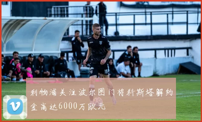利物浦关注波尔图门将科斯塔解约金高达6000万欧元