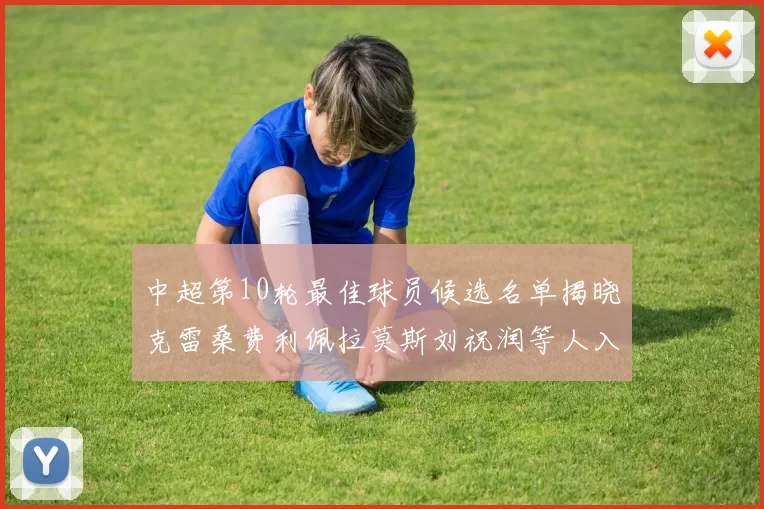 中超第10轮最佳球员候选名单揭晓克雷桑费利佩拉莫斯刘祝润等人入围