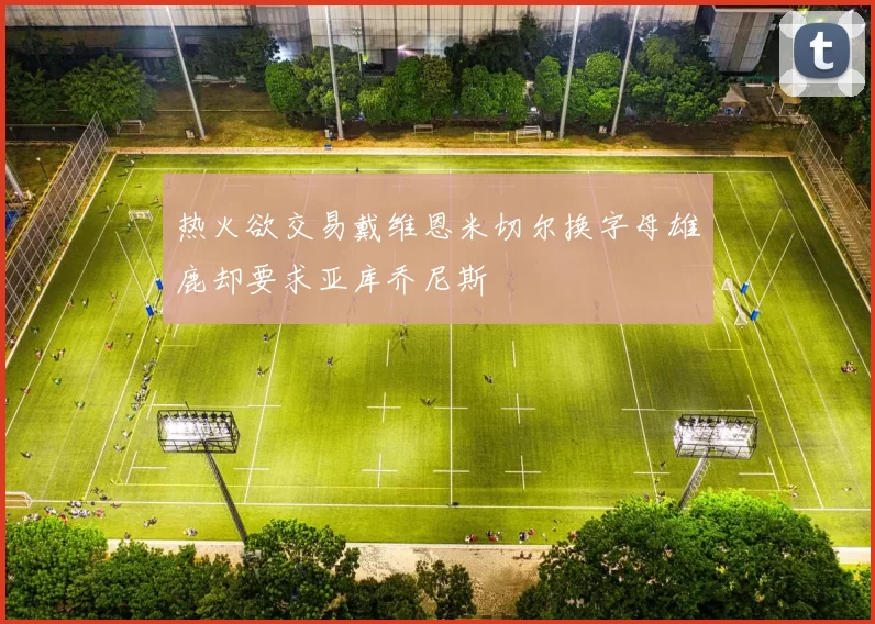热火欲交易戴维恩米切尔换字母雄鹿却要求亚库乔尼斯